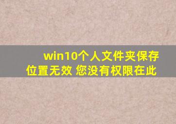 win10个人文件夹保存位置无效 您没有权限在此